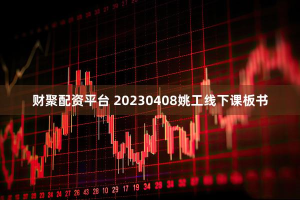 财聚配资平台 20230408姚工线下课板书