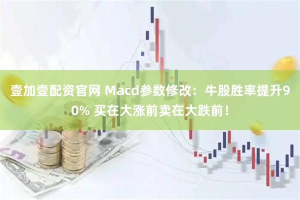 壹加壹配资官网 Macd参数修改：牛股胜率提升90% 买在大涨前卖在大跌前！