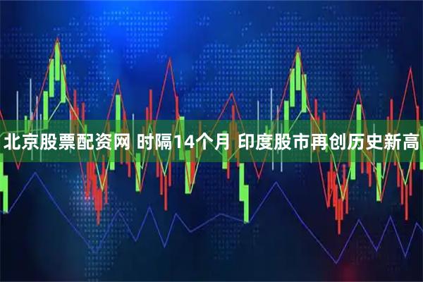北京股票配资网 时隔14个月 印度股市再创历史新高