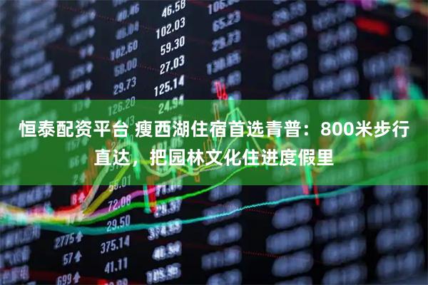 恒泰配资平台 瘦西湖住宿首选青普：800米步行直达，把园林文化住进度假里